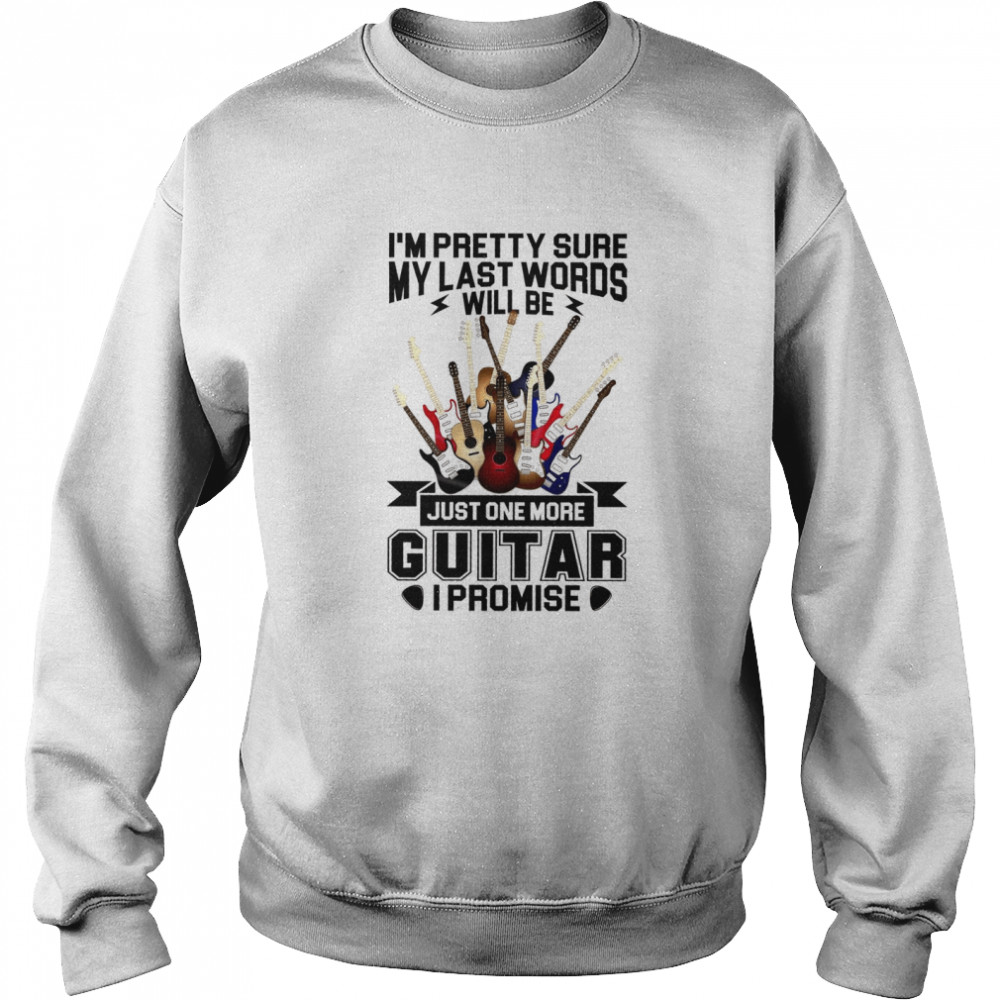 I’m Pretty Sure My Last Words Will Be Just One More Guitar I Promise Unisex Sweatshirt