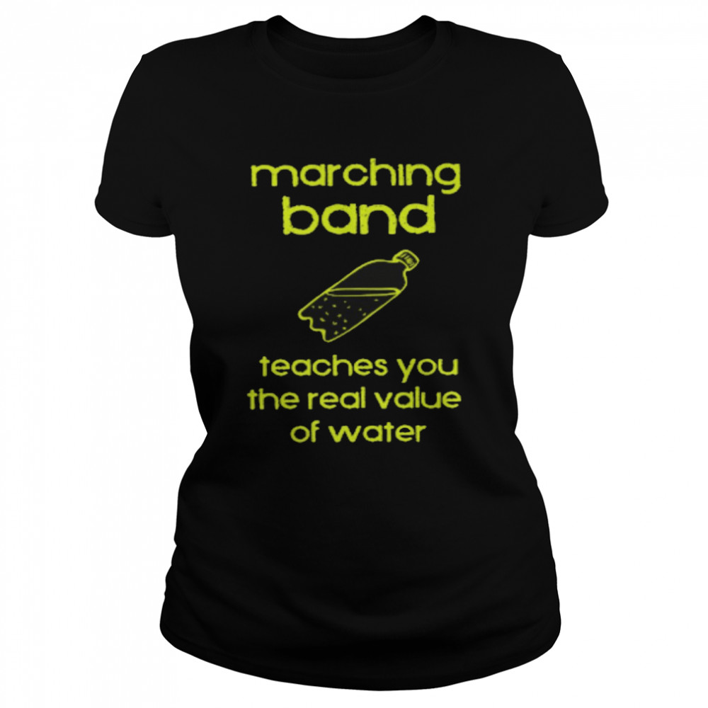 Marching band teaches you the real value of water shirt Classic Women's T-shirt