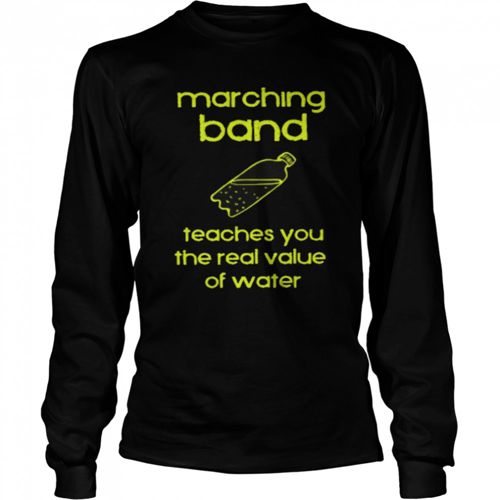 Marching band teaches you the real value of water shirt Long Sleeved T-shirt