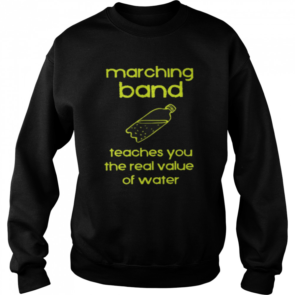Marching band teaches you the real value of water shirt Unisex Sweatshirt