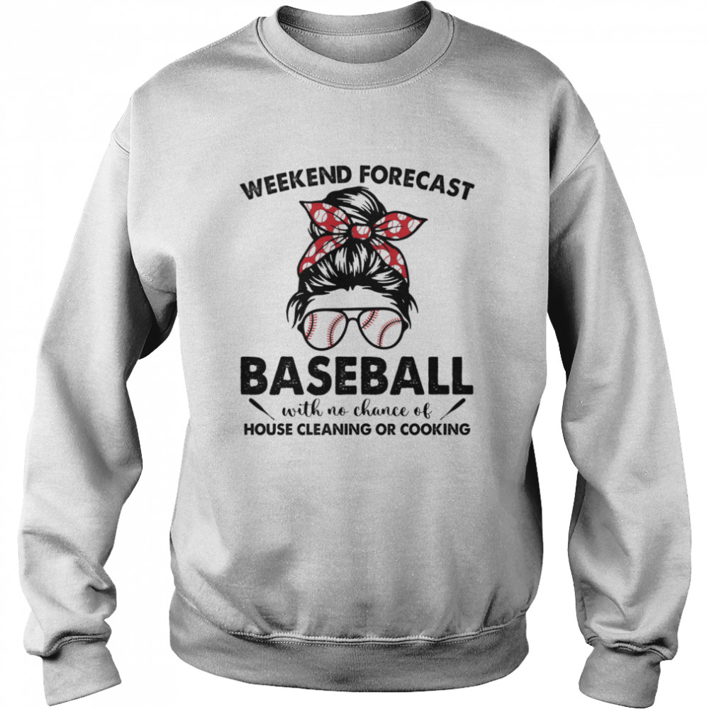 Messy Bun Weekend Forecast Baseball With No Chance Of House Cleaning Or Cooking T- Unisex Sweatshirt
