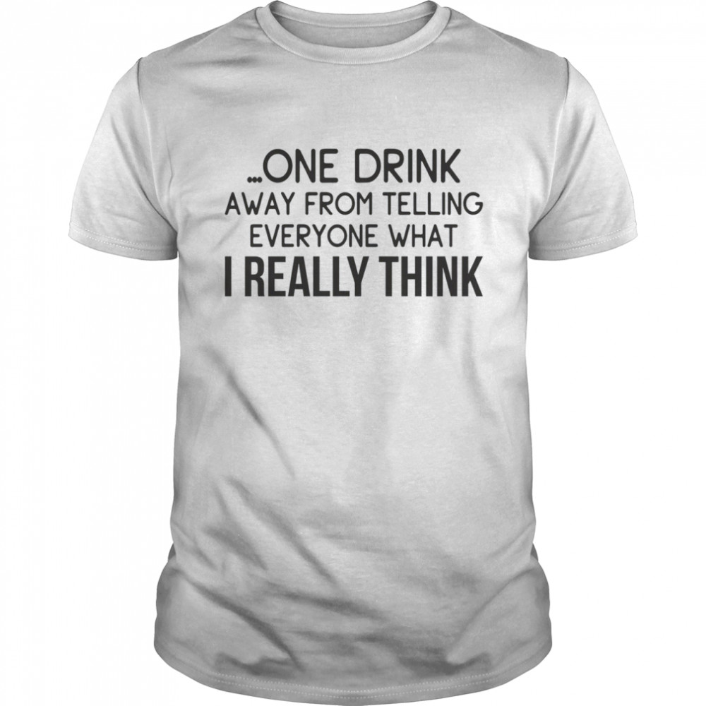 One drink away from telling everyone what i really think shirt Classic Men's T-shirt