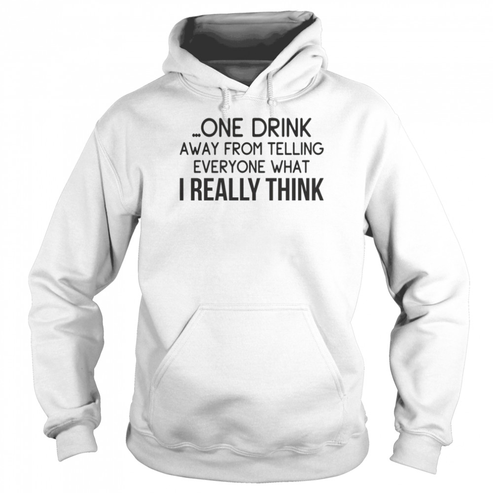 One drink away from telling everyone what i really think shirt Unisex Hoodie