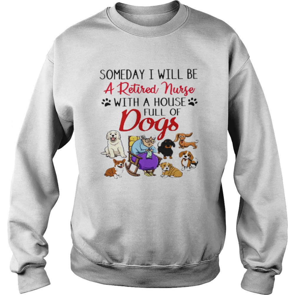 Someday i will be a retired nurse with a house full of dogs shirt Unisex Sweatshirt