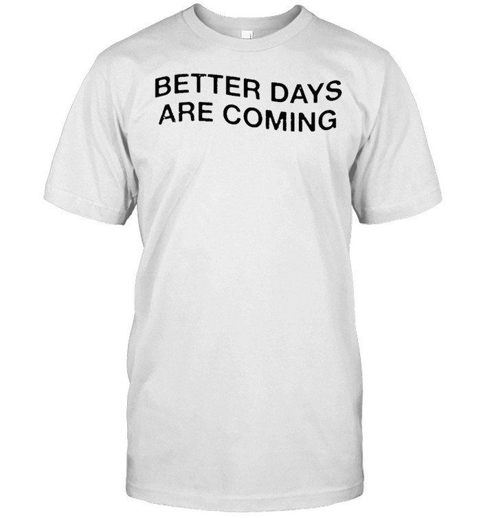 Premium better days are coming t-shirt