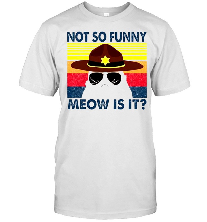 Cat Not so funny meow is it shirt