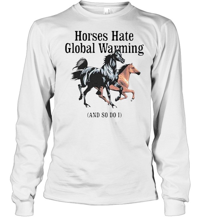 Horses hate global warming and so do I shirt Long Sleeved T-shirt