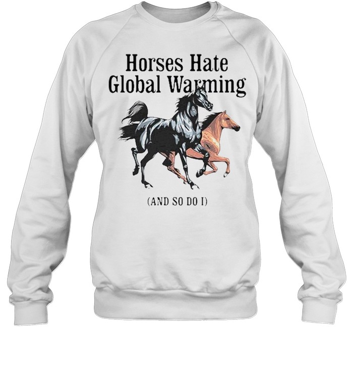 Horses hate global warming and so do I shirt Unisex Sweatshirt