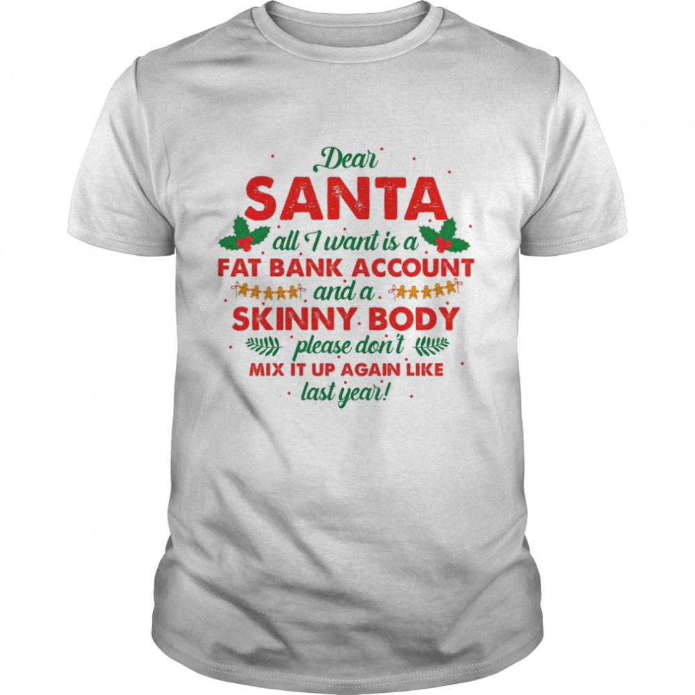 Dear santa all i want is a fat bank account and a skinny body shirt Classic Men's T-shirt