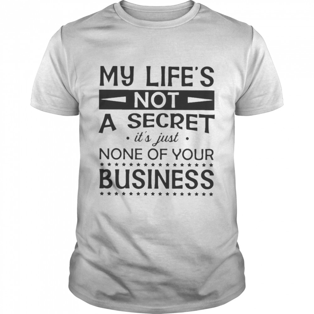 My Life’s Not A Secret It’s Just None Of Your Business Shirt