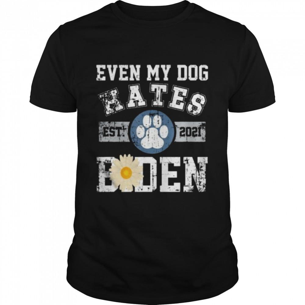 Even my dog hates est 2021 Biden Daisy shirt