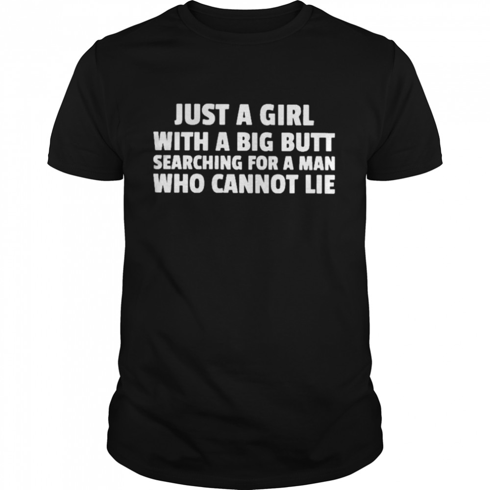 Just A Girl With A Big Butt Searching For A Man Who Cannot Lie Shirt