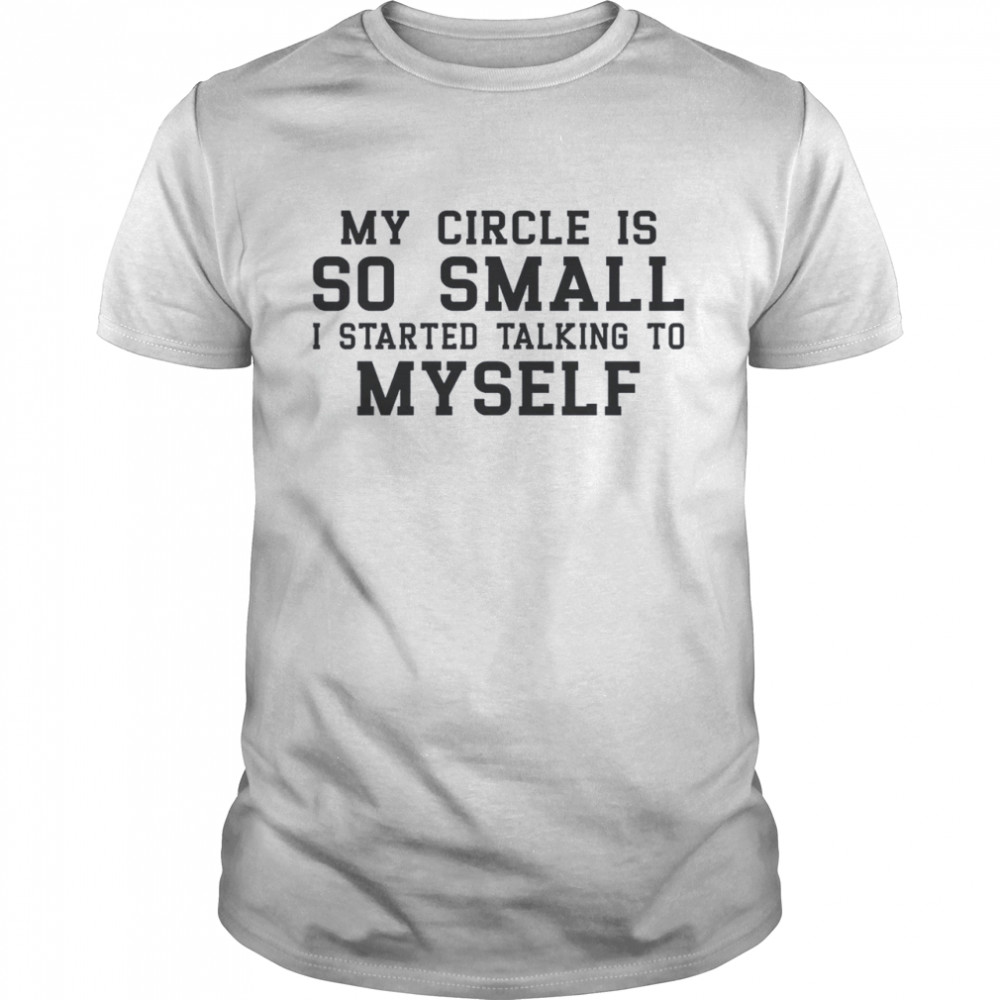 My Circle is So Small I Started Talking To Myself Shirt