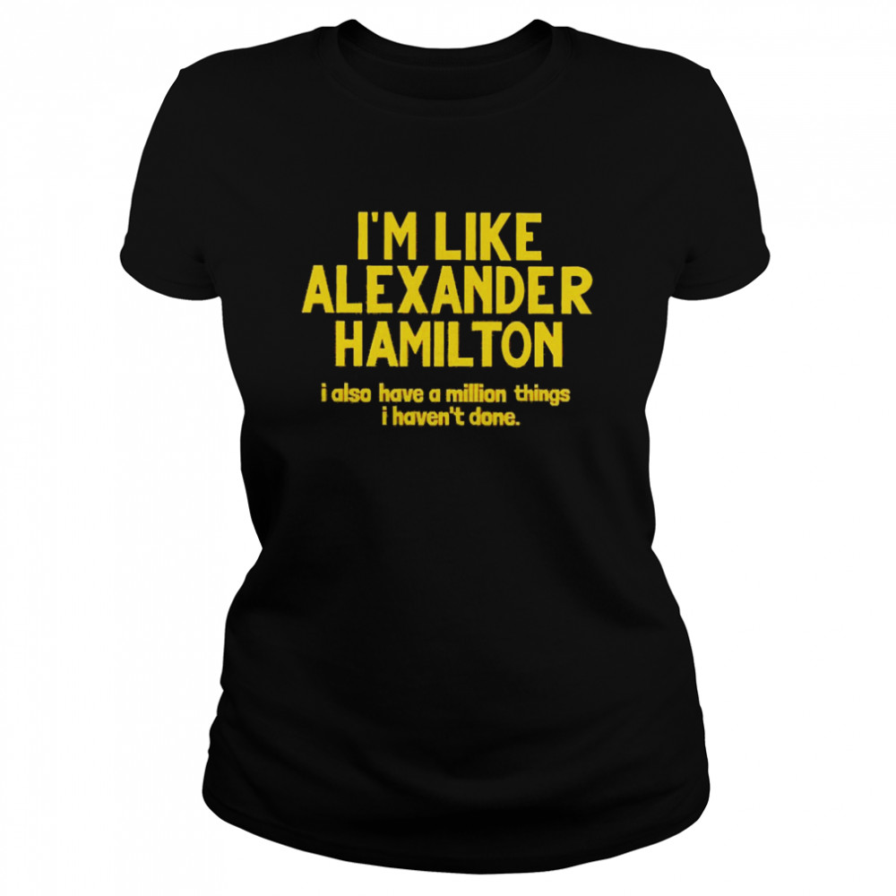 https://cdn.kingteeshops.com/image/2021/11/12/im-like-alexander-hamilton-i-also-have-a-million-things-i-havent-done-t-shirt-classic-womens-t-shirt.jpg