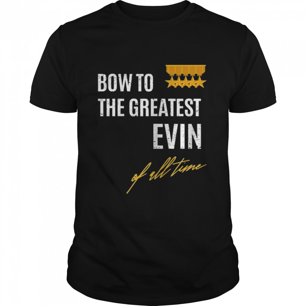 Bow To The Greatest Evin Of All Time First Given Name Shirt