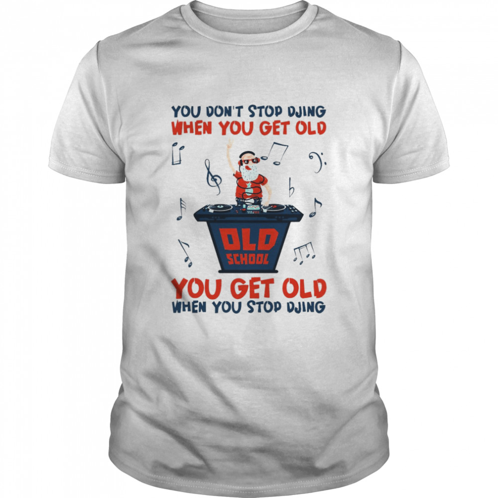 You Don’t Stop Djing When You Get Old You Get Old When You Stop Djing T-shirt