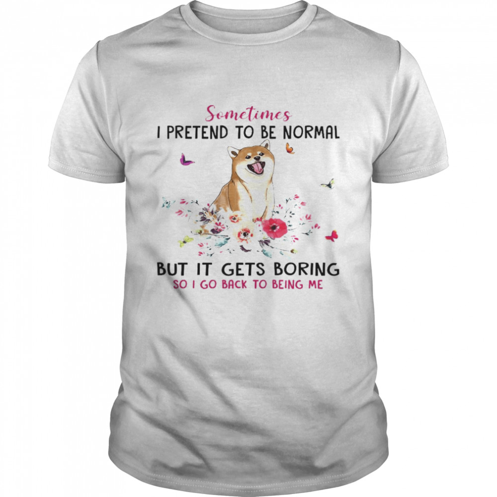 Sometimes I Pretend To Be Normal But It Gets Boring So I Go Back To Being Me Shirt
