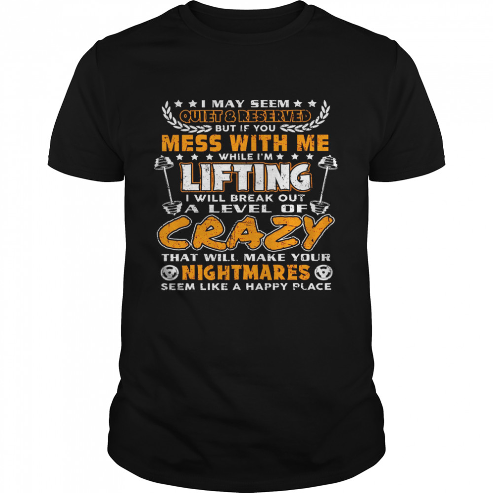 I May Seem Quiet Reserved But If You Mess With Me While I’m Lifting I Will Break Out A Level Of Crazy That Will Make Your Nightmares  Classic Men's T-shirt
