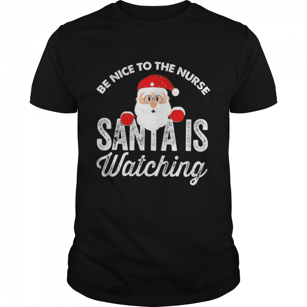 Be nice to the nurse santa is watching shirt