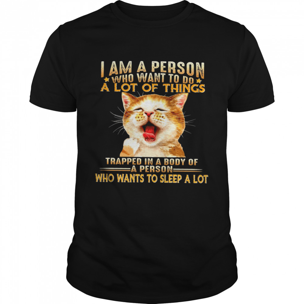 Cat I Am A Person Who Want To Do A Lot Of Things Trapped In A Body Of A Person Shirt