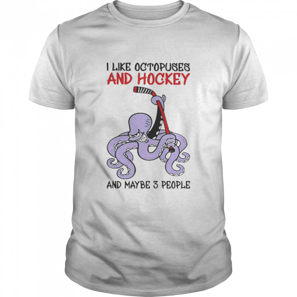 I like Octopuses and Hockey and maybe 3 people shirt