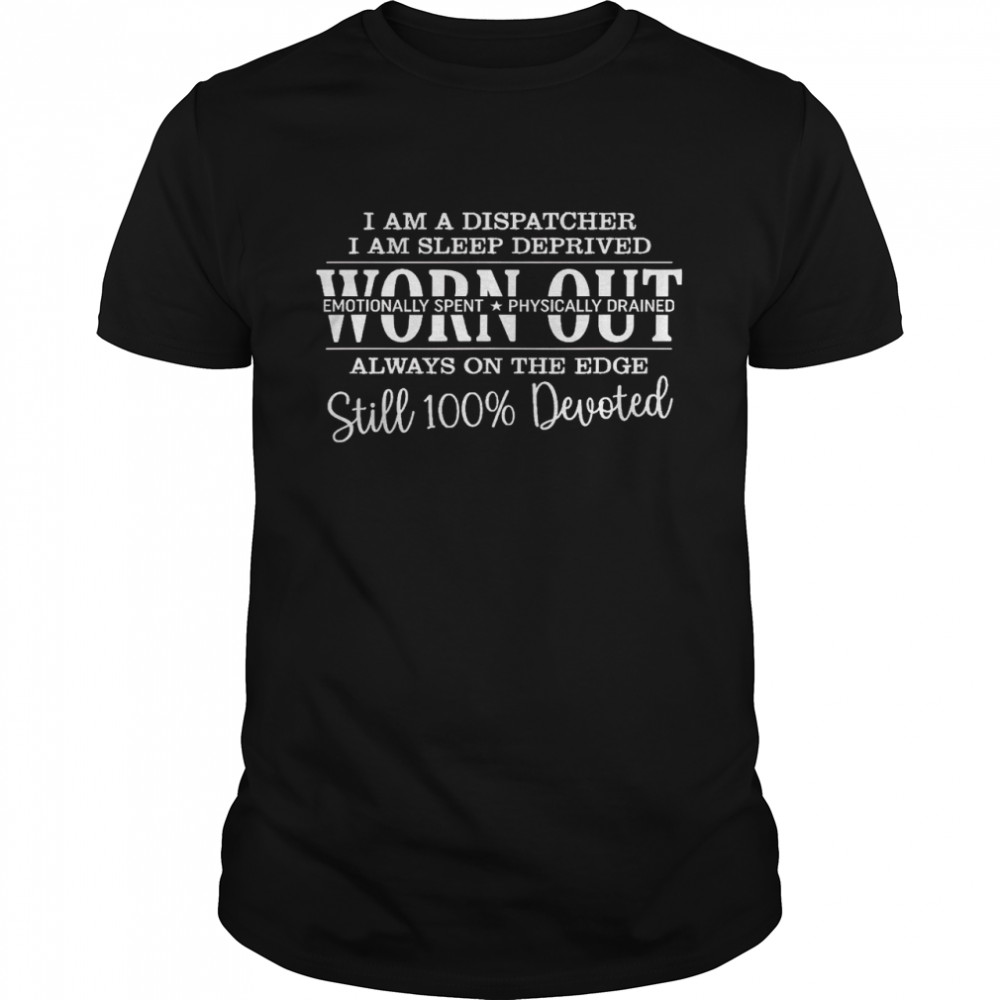 I am a dispatcher i am sleep deprived worn out emotionally spent physically drained shirt Classic Men's T-shirt