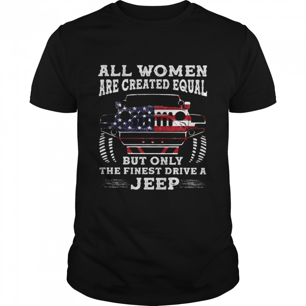 All Women Are Created Equal But Only The Finest Drive A Jeep Shirt
