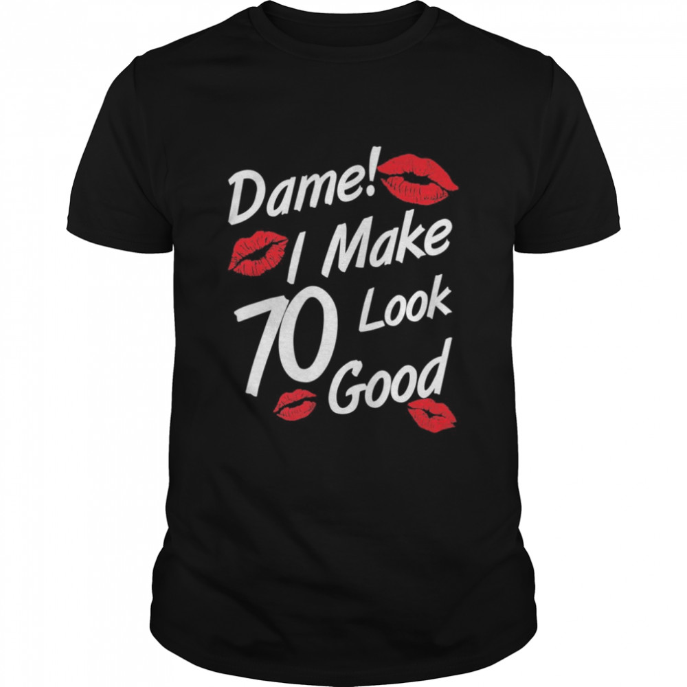 Dame I Make 70 Look Good 70th Birthday Family Party Shirt