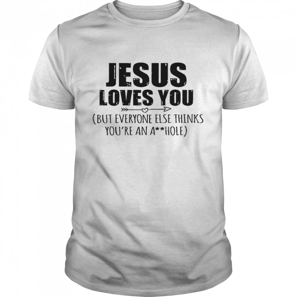 Jesus loves you but everyone else thinks you’re an asshole shirt