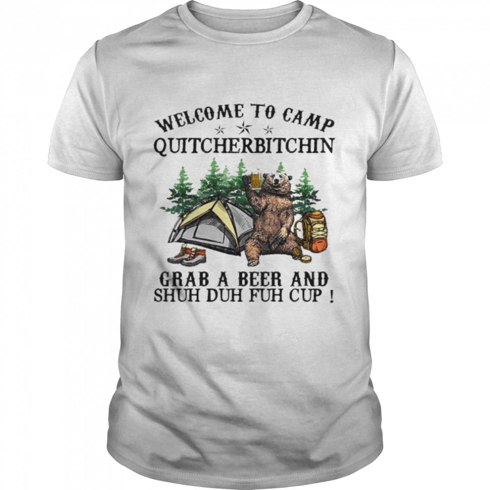 Welcome to camp quitcherbitchin grab a beer and shuh duh fuh cup shirt