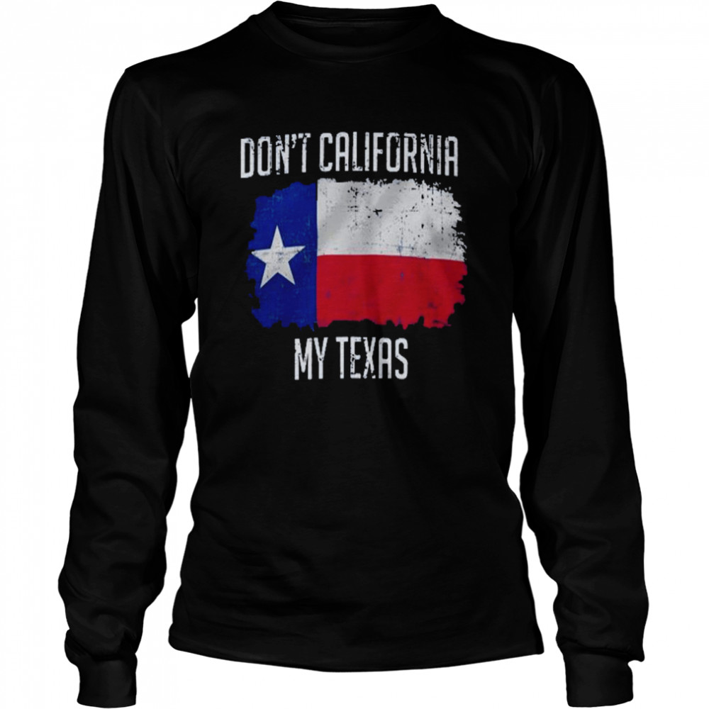 Don’t california my texas shirt - Kingteeshop