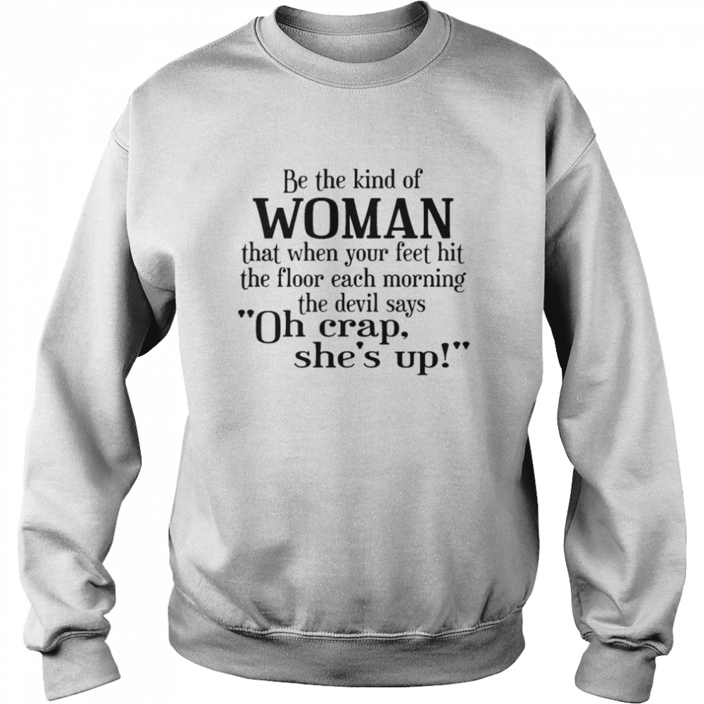 Be The Kind Of Woman That When Your Feet Hit The Floor Each Morning The Devil Says Oh Crap She’s Up  Unisex Sweatshirt
