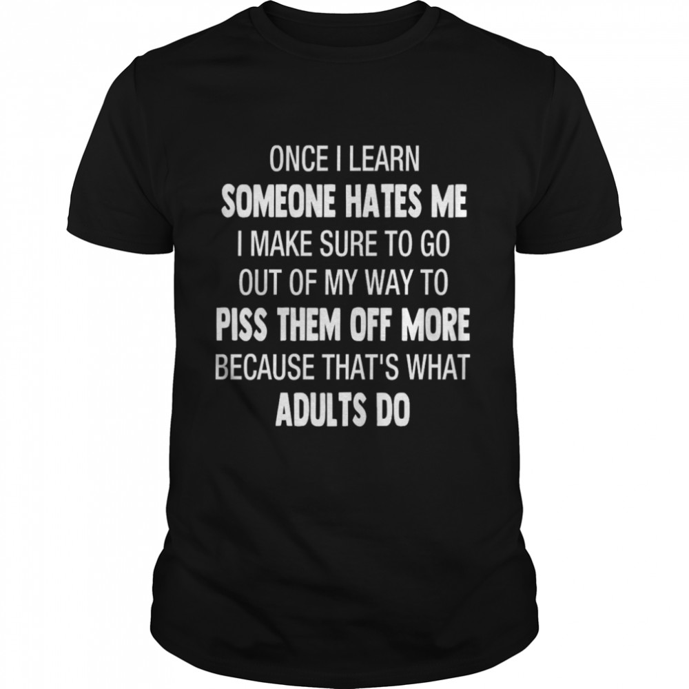 Once i learn someone hates me i make sure to go out of my way to piss them off more shirt Classic Men's T-shirt
