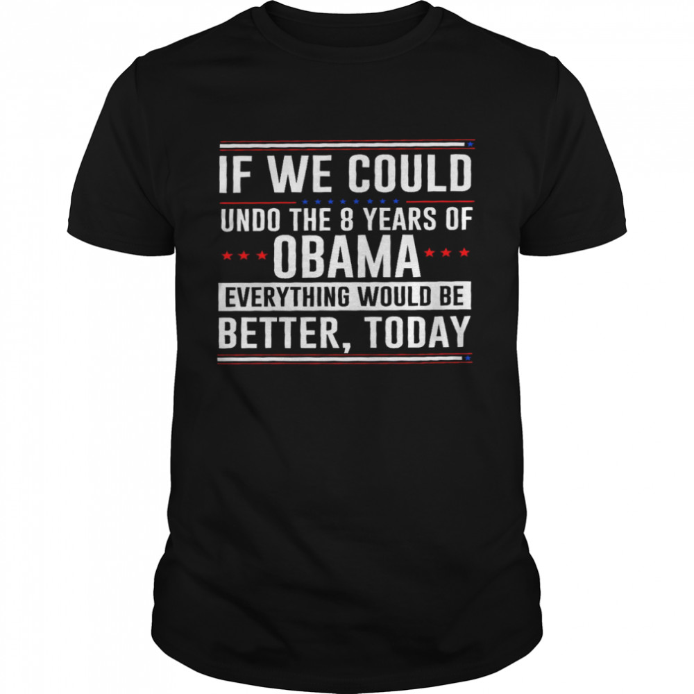 If we could undo the 8 years of obama everything would be better today shirt Classic Men's T-shirt