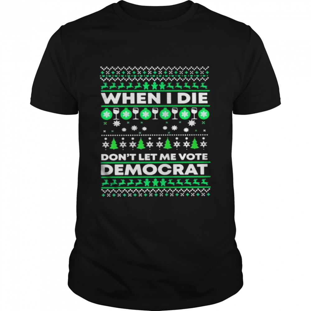 When I die dont let me vote democrat Ugly Christmas shirt Classic Men's T-shirt