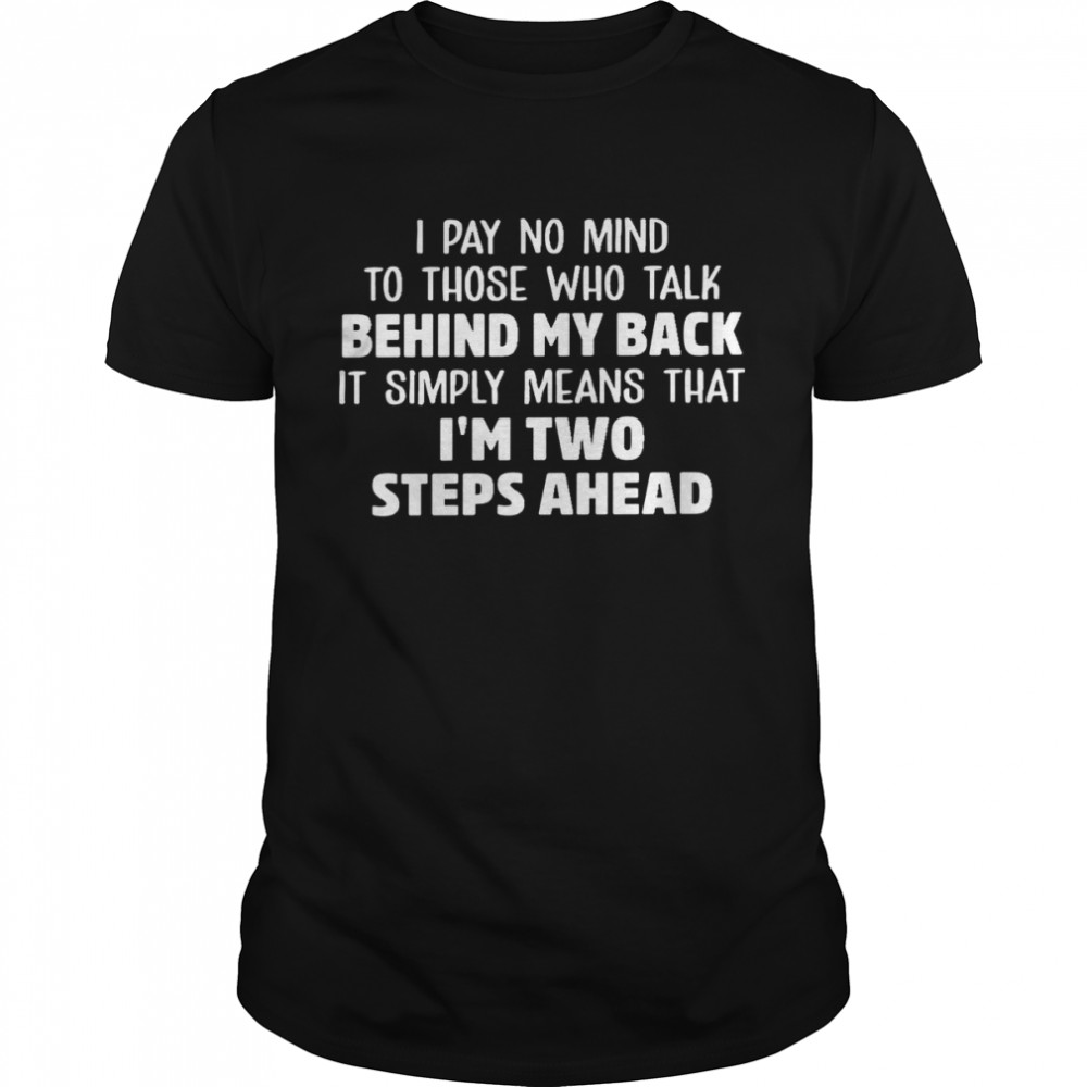 I pay no mind to those who talk behind my back it simply means that i’m two steps ahead shirt
