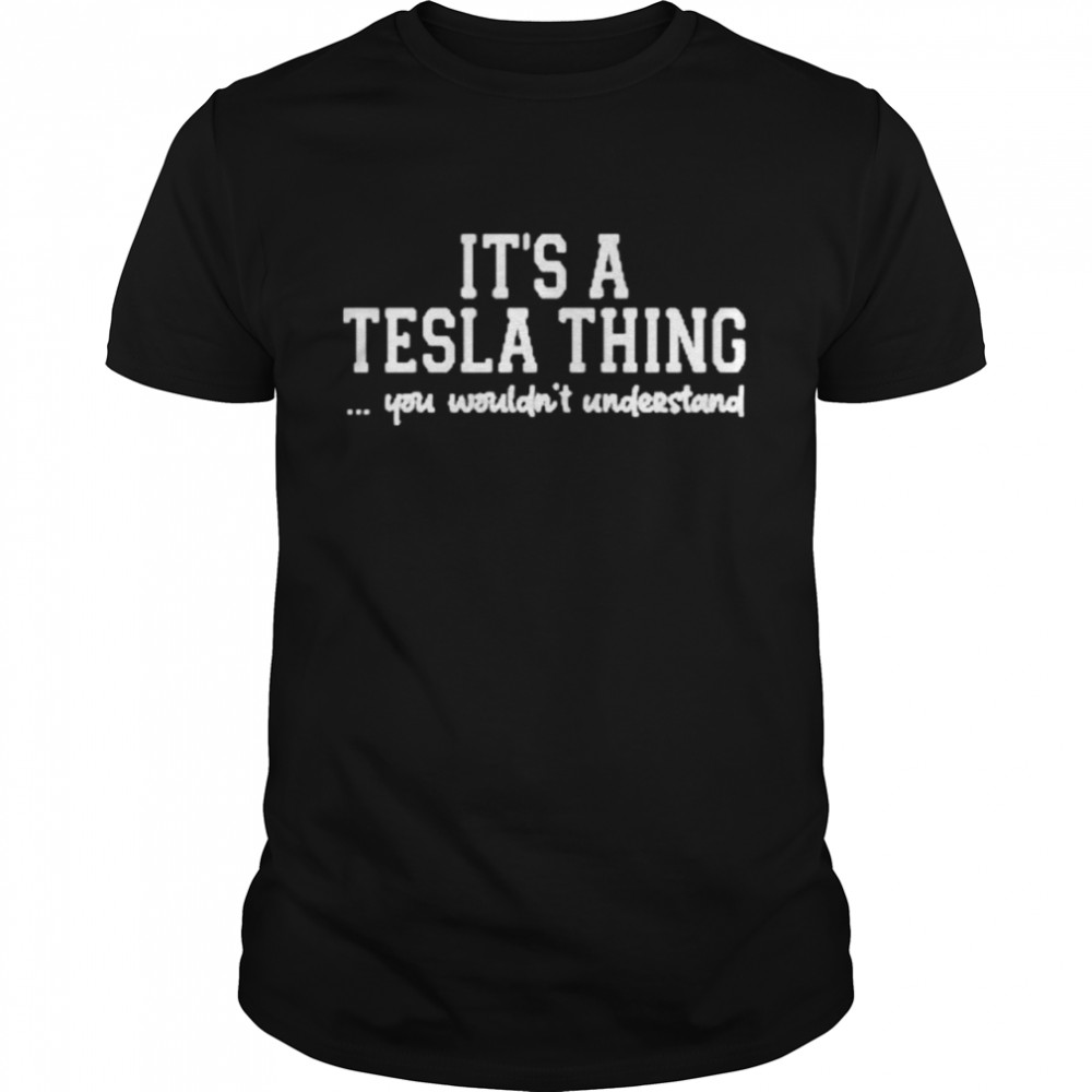 it’s a tesla thing you wouldn’t understand shirt
