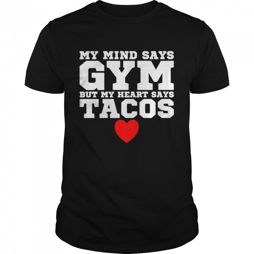 My Mind Says Gym But My Heart Says Tacos Shirt