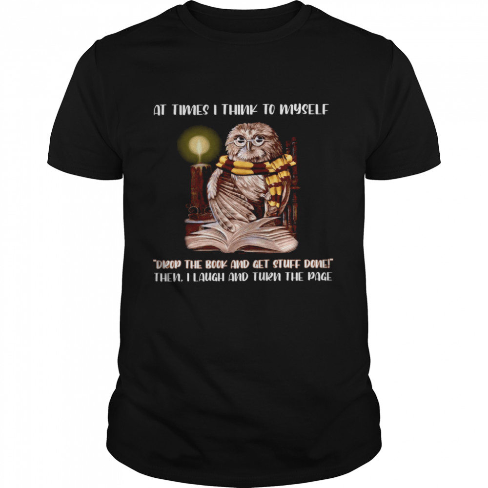 Owl At Times I Think To Myself Drop The Book And Get Stuff Done Shirt