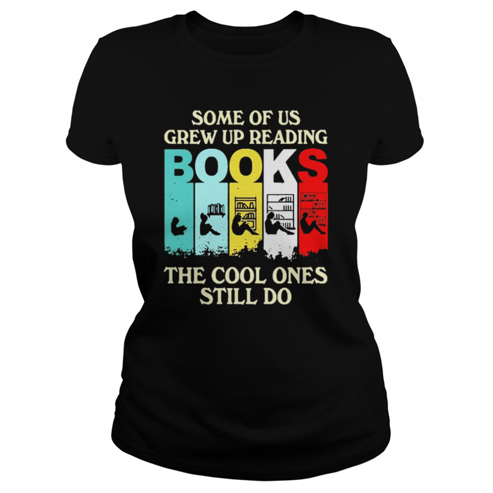 Some Of Us Grew Up Reading Books The Cool Ones Still Do Classic Women's T-shirt