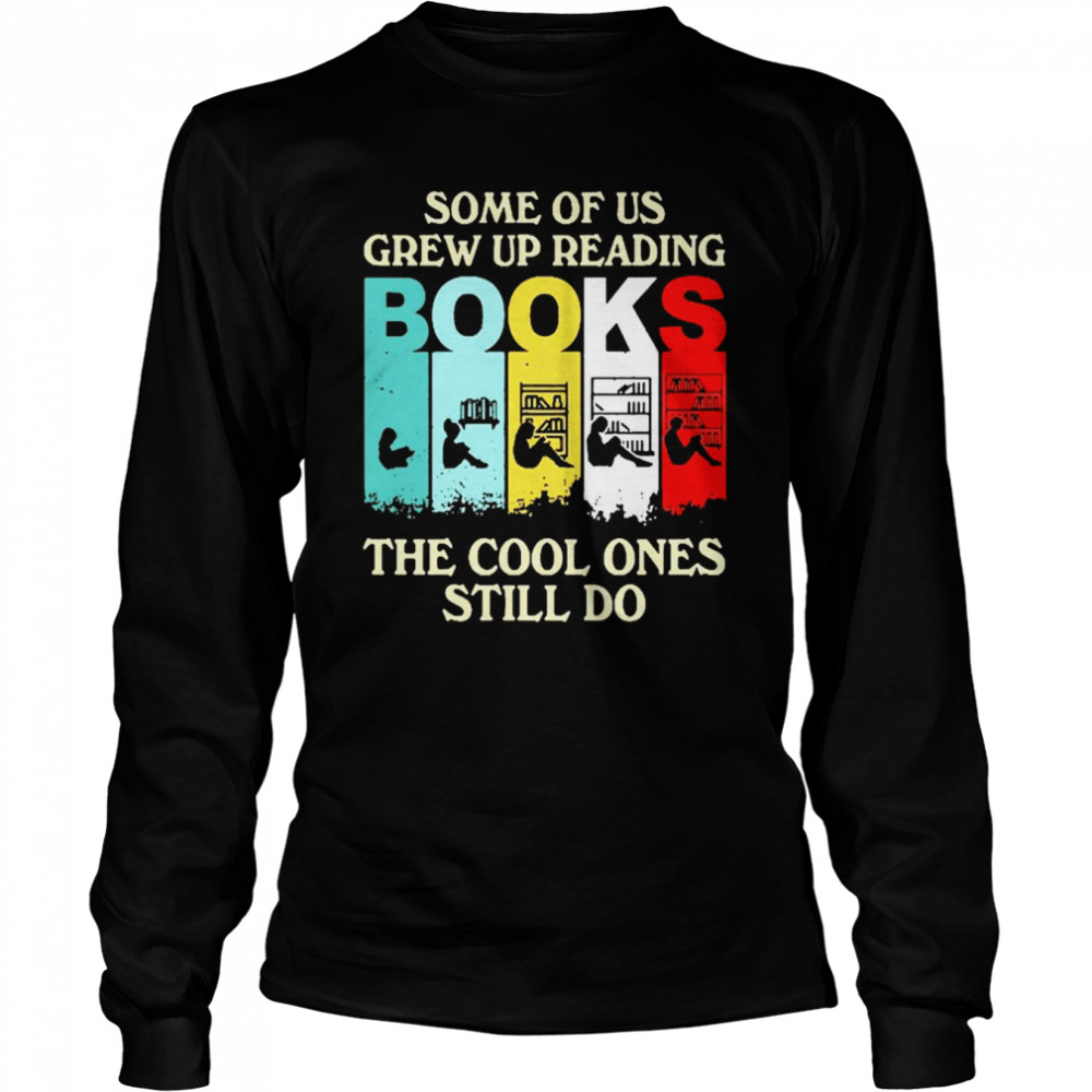 Some Of Us Grew Up Reading Books The Cool Ones Still Do Long Sleeved T-shirt