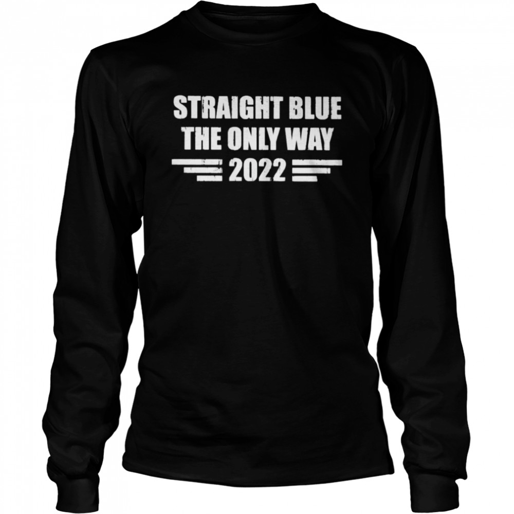 Straight blue the only way 2022 shirt Long Sleeved T-shirt