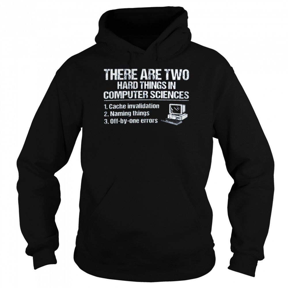 There are two hard things in computer sciences 1 cache invalidation 2 naming things 3 off by one errors shirt Unisex Hoodie