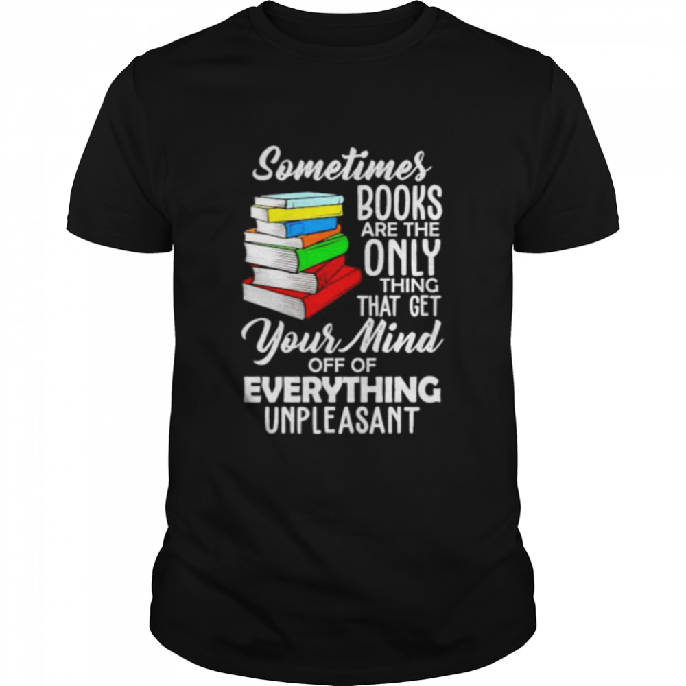 Top book sometimes books are the only thing that get your mind shirt Classic Men's T-shirt