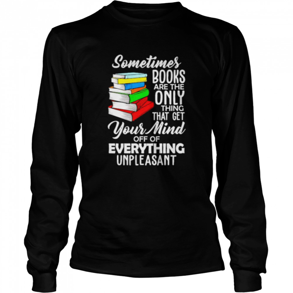 Top book sometimes books are the only thing that get your mind shirt Long Sleeved T-shirt