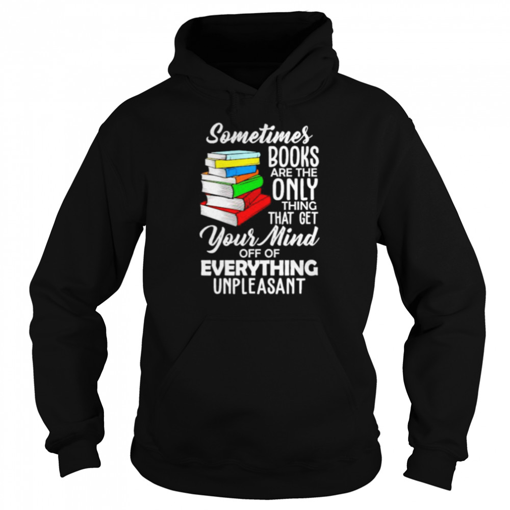 Top book sometimes books are the only thing that get your mind shirt Unisex Hoodie
