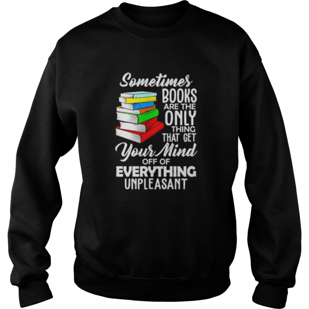 Top book sometimes books are the only thing that get your mind shirt Unisex Sweatshirt