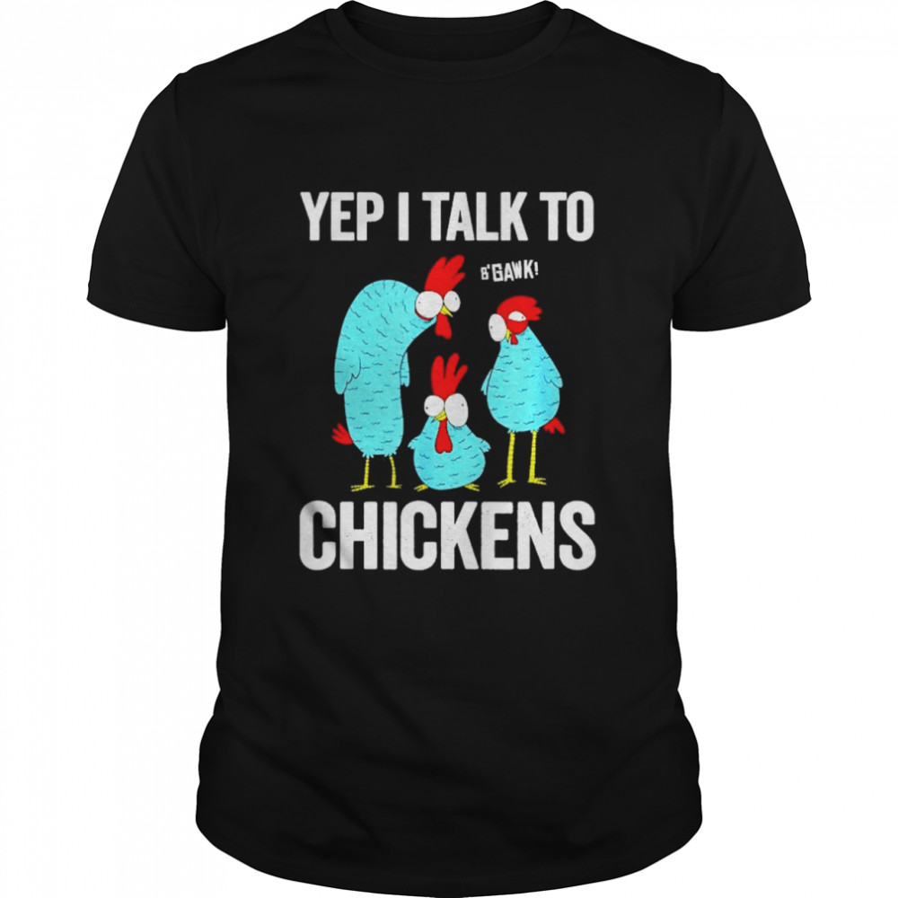 Yep I talk to b’gank chickens shirt
