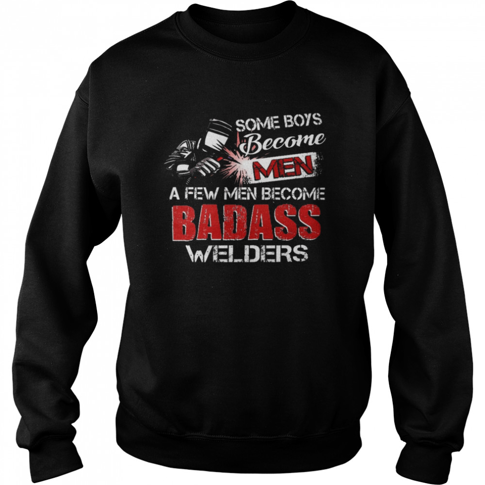 Some boys become a few men become badass welders shirt Unisex Sweatshirt