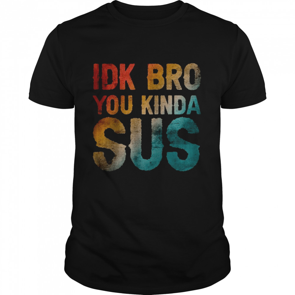 IDK Bro You Kinda Sus Sarcastic T-Shirt